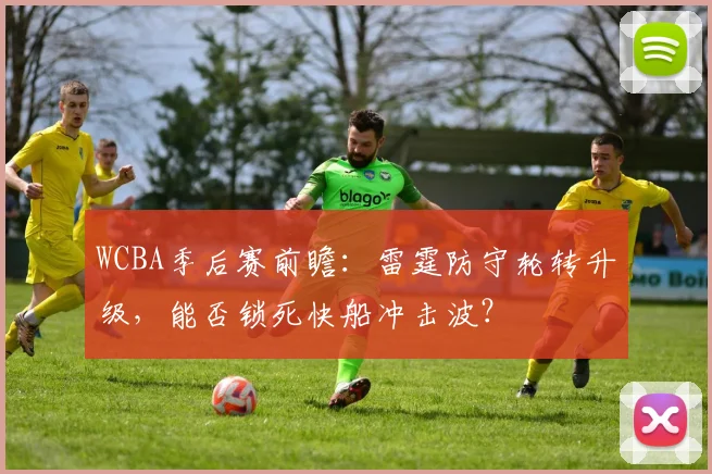WCBA季后赛前瞻：雷霆防守轮转升级，能否锁死快船冲击波？