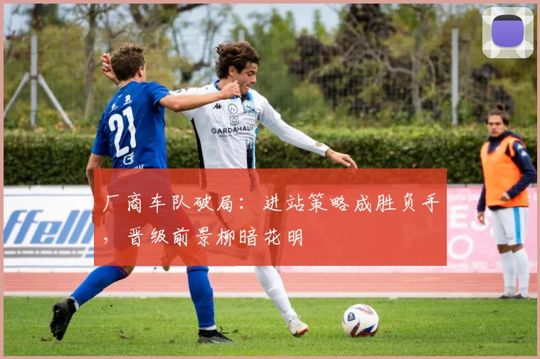 厂商车队破局：进站策略成胜负手，晋级前景柳暗花明
