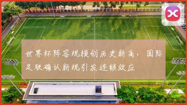 世界杯阵容规模创历史新高，国际足联确认新规引发连锁效应