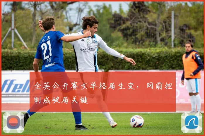 全英公开赛女单格局生变，网前控制成破局关键