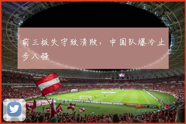 前三板失守致溃败，中国队爆冷止步八强