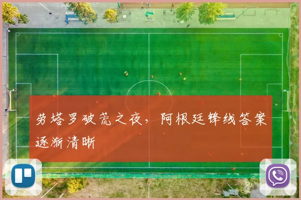 劳塔罗破荒之夜，阿根廷锋线答案逐渐清晰