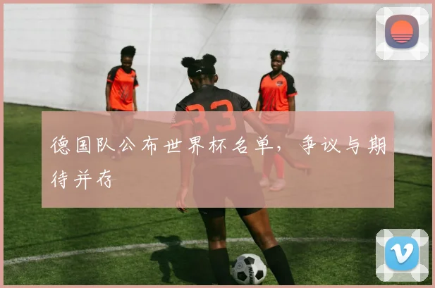 德国队公布世界杯名单，争议与期待并存