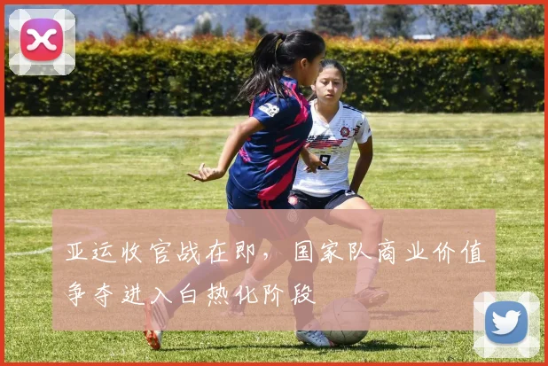 亚运收官战在即，国家队商业价值争夺进入白热化阶段
