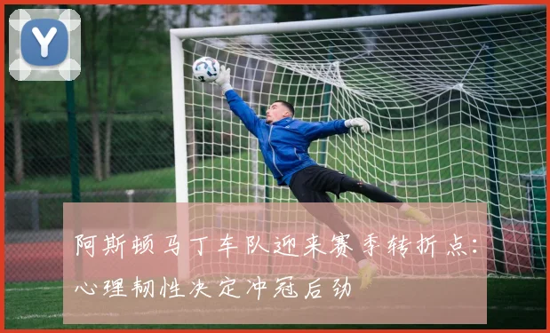 阿斯顿马丁车队迎来赛季转折点：心理韧性决定冲冠后劲